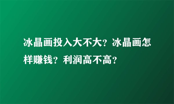 冰晶画投入大不大？冰晶画怎样赚钱？利润高不高？