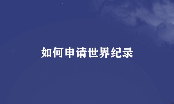 如何申请世界纪录