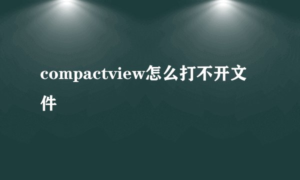 compactview怎么打不开文件