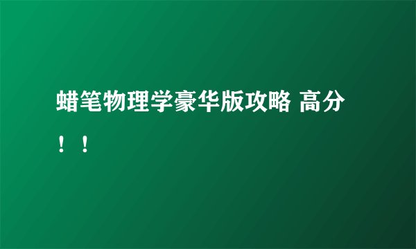 蜡笔物理学豪华版攻略 高分！！