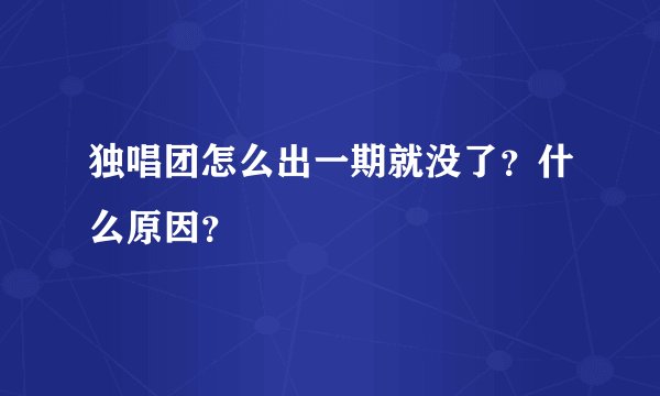 独唱团怎么出一期就没了？什么原因？