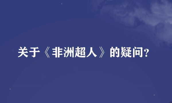 关于《非洲超人》的疑问?