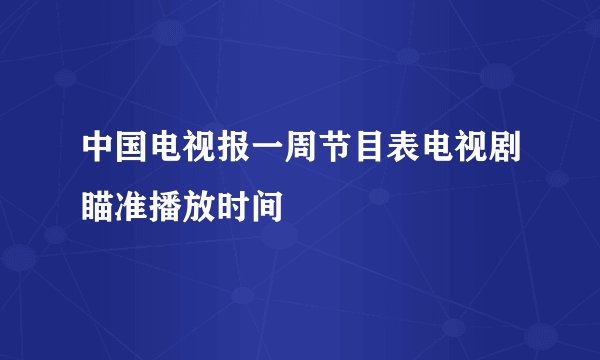 中国电视报一周节目表电视剧瞄准播放时间
