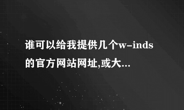 谁可以给我提供几个w-inds的官方网站网址,或大型论坛?