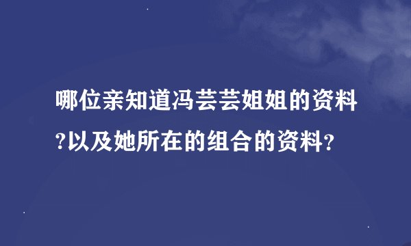 哪位亲知道冯芸芸姐姐的资料?以及她所在的组合的资料？