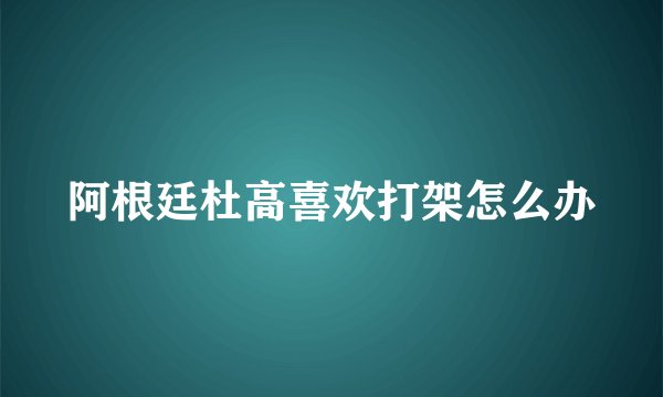 阿根廷杜高喜欢打架怎么办