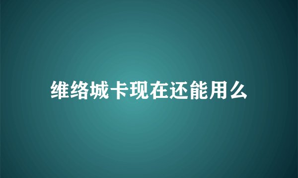 维络城卡现在还能用么