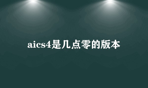 aics4是几点零的版本