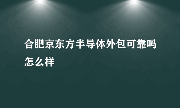 合肥京东方半导体外包可靠吗怎么样