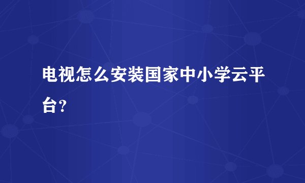 电视怎么安装国家中小学云平台？