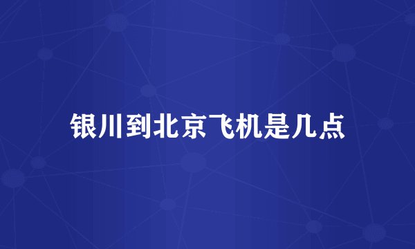 银川到北京飞机是几点