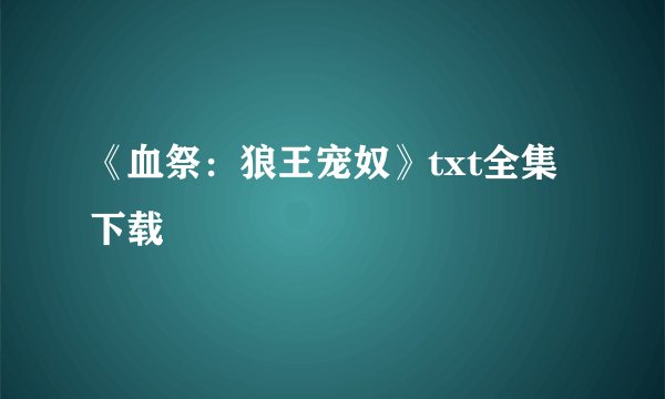 《血祭：狼王宠奴》txt全集下载