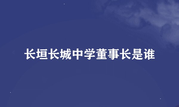 长垣长城中学董事长是谁