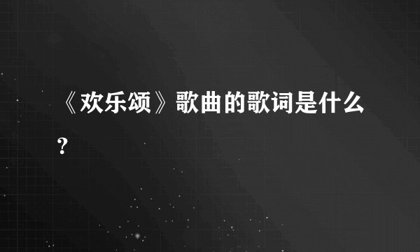 《欢乐颂》歌曲的歌词是什么？
