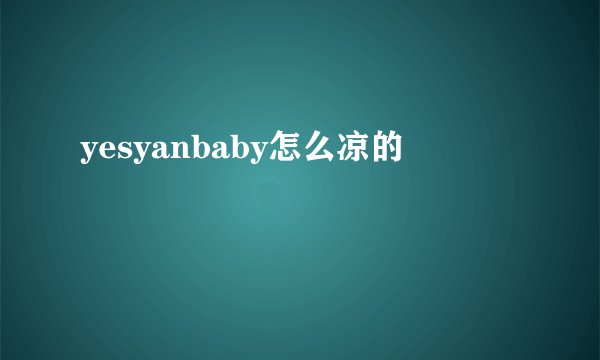 yesyanbaby怎么凉的