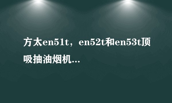 方太en51t，en52t和en53t顶吸抽油烟机有什么区别