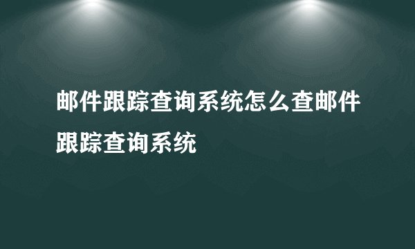 邮件跟踪查询系统怎么查邮件跟踪查询系统