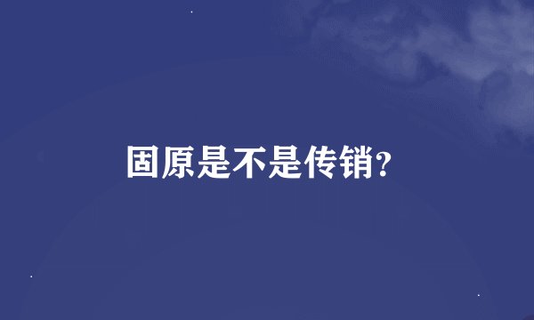 固原是不是传销？