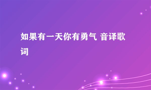 如果有一天你有勇气 音译歌词
