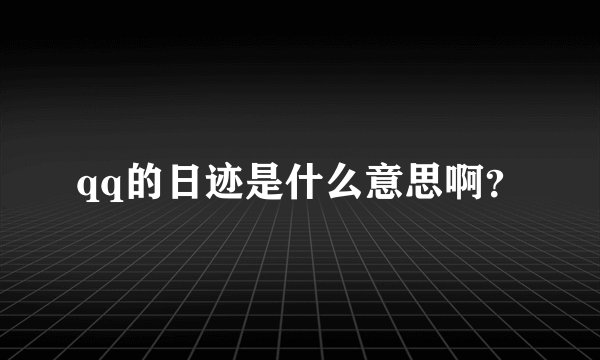 qq的日迹是什么意思啊？