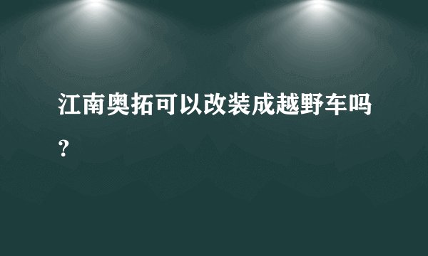 江南奥拓可以改装成越野车吗？