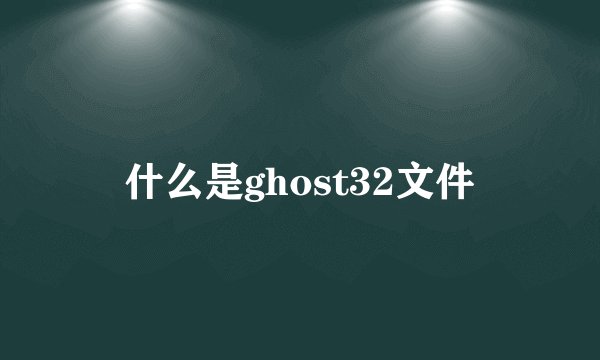 什么是ghost32文件