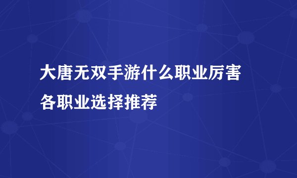 大唐无双手游什么职业厉害 各职业选择推荐