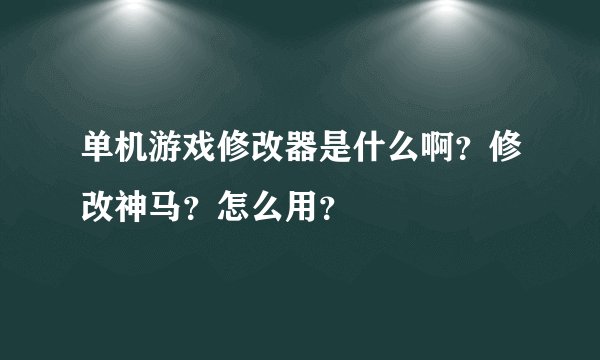 单机游戏修改器是什么啊？修改神马？怎么用？