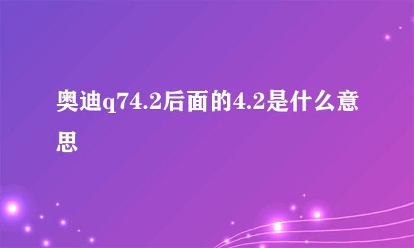 奥迪q74.2后面的4.2是什么意思
