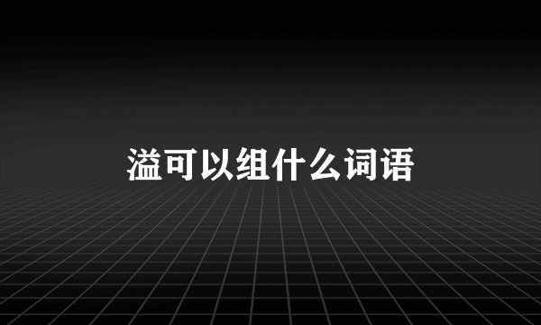 溢可以组什么词语