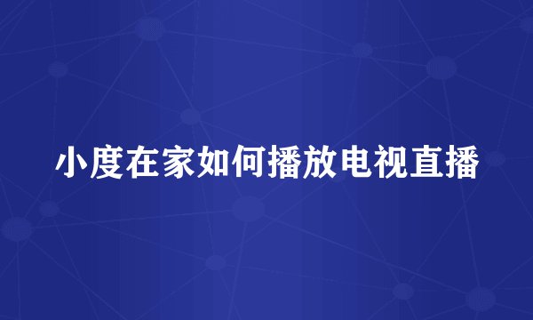 小度在家如何播放电视直播