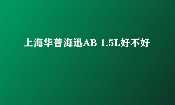 上海华普海迅AB 1.5L好不好