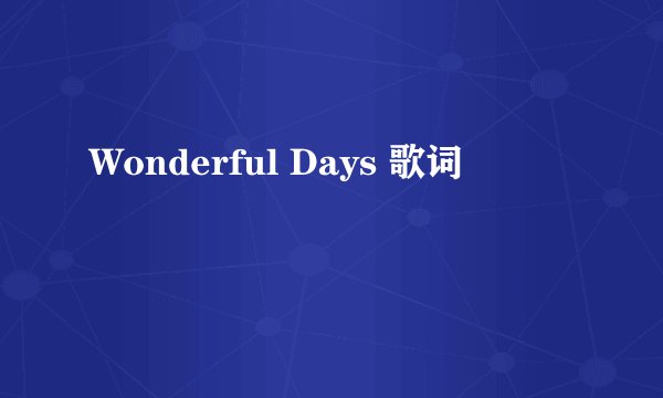 Wonderful Days 歌词