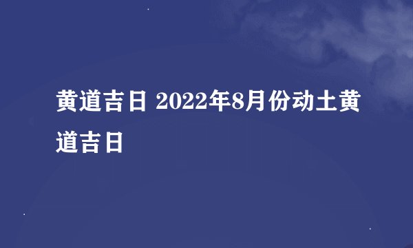 黄道吉日 2022年8月份动土黄道吉日