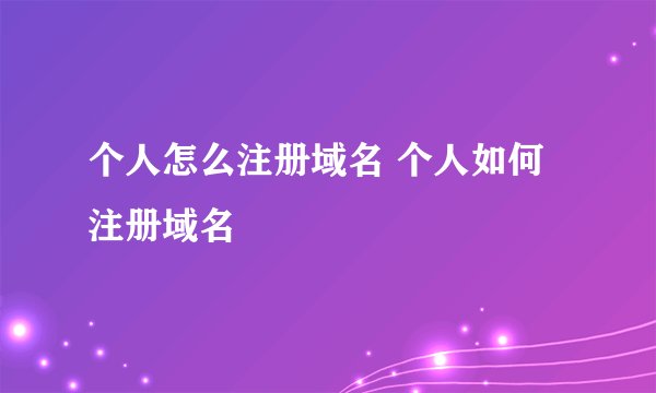 个人怎么注册域名 个人如何注册域名