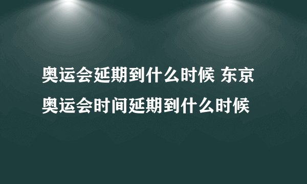 奥运会延期到什么时候 东京奥运会时间延期到什么时候