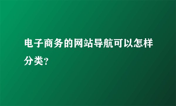 电子商务的网站导航可以怎样分类？