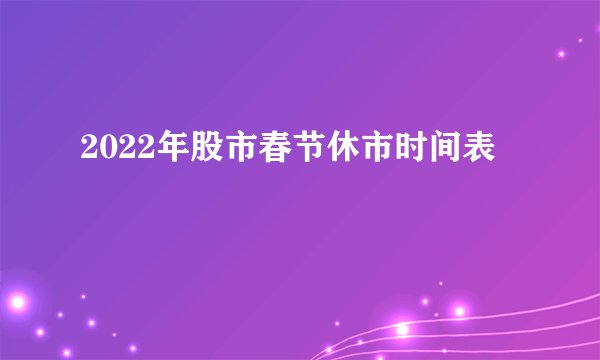 2022年股市春节休市时间表