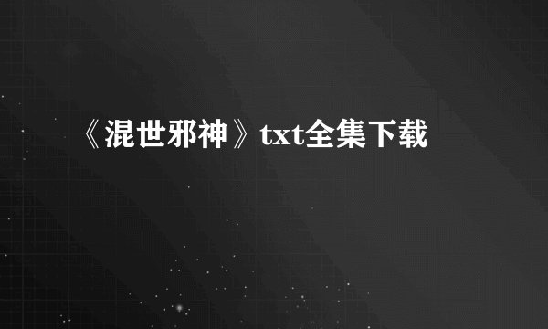 《混世邪神》txt全集下载
