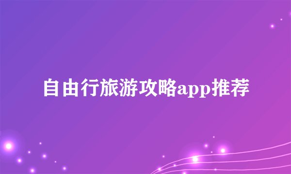 自由行旅游攻略app推荐