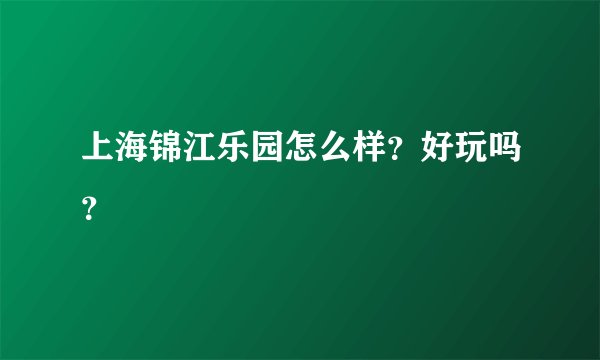 上海锦江乐园怎么样？好玩吗？