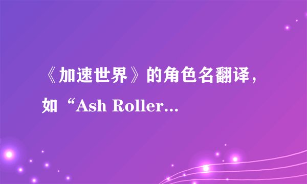 《加速世界》的角色名翻译，如“Ash Roller”之类的~~实在不懂，英文不好~~