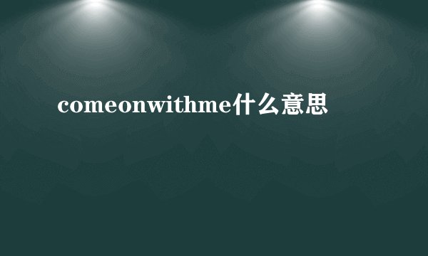 comeonwithme什么意思