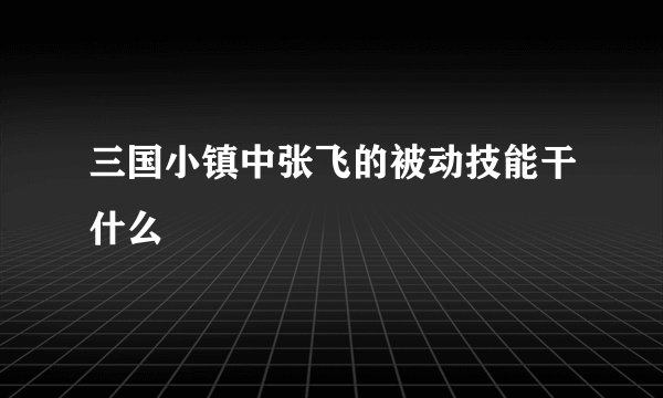 三国小镇中张飞的被动技能干什么