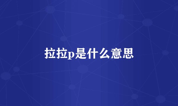拉拉p是什么意思