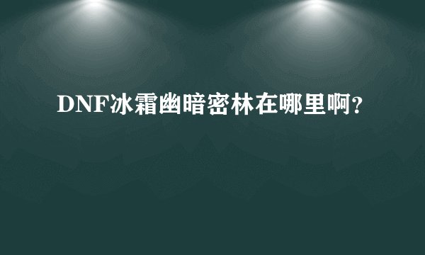DNF冰霜幽暗密林在哪里啊？