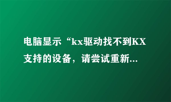 电脑显示“kx驱动找不到KX支持的设备，请尝试重新安装驱动”是怎么回事？