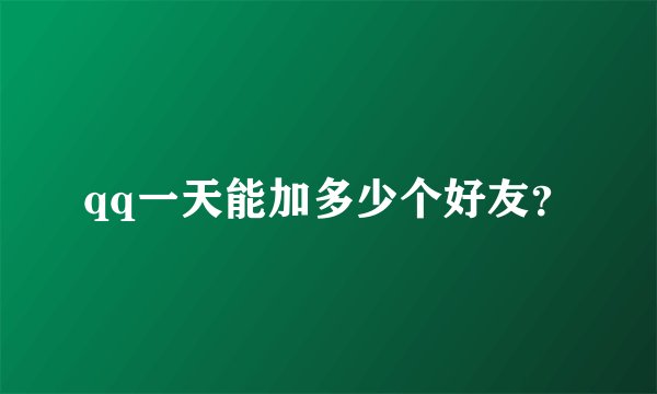 qq一天能加多少个好友？
