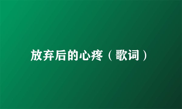 放弃后的心疼（歌词）