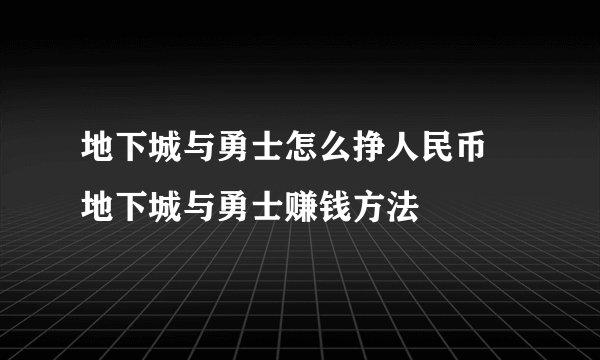 地下城与勇士怎么挣人民币 地下城与勇士赚钱方法